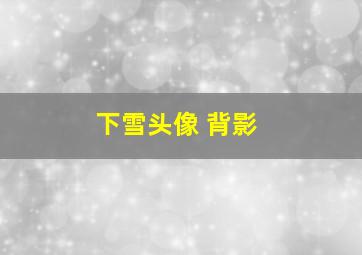 下雪头像 背影